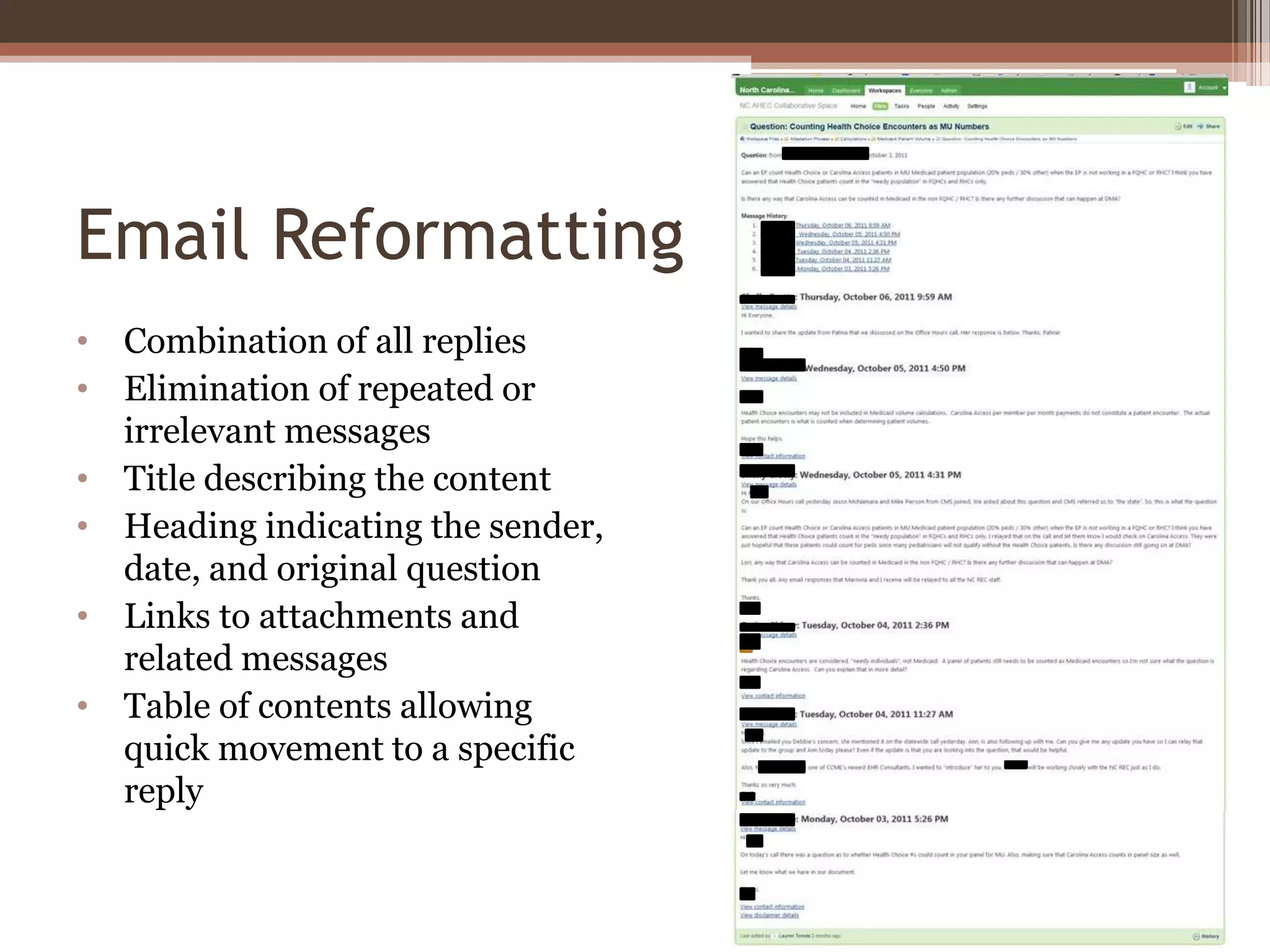 Email Reformatting
• Combination of all replies
• Elimination of repeated or
  irrelevant messages
• Title describing the content
• Heading indicating the sender,
  date, and original question
• Links to attachments and
  related messages
• Table of contents allowing
  quick movement to a specific
  reply
 