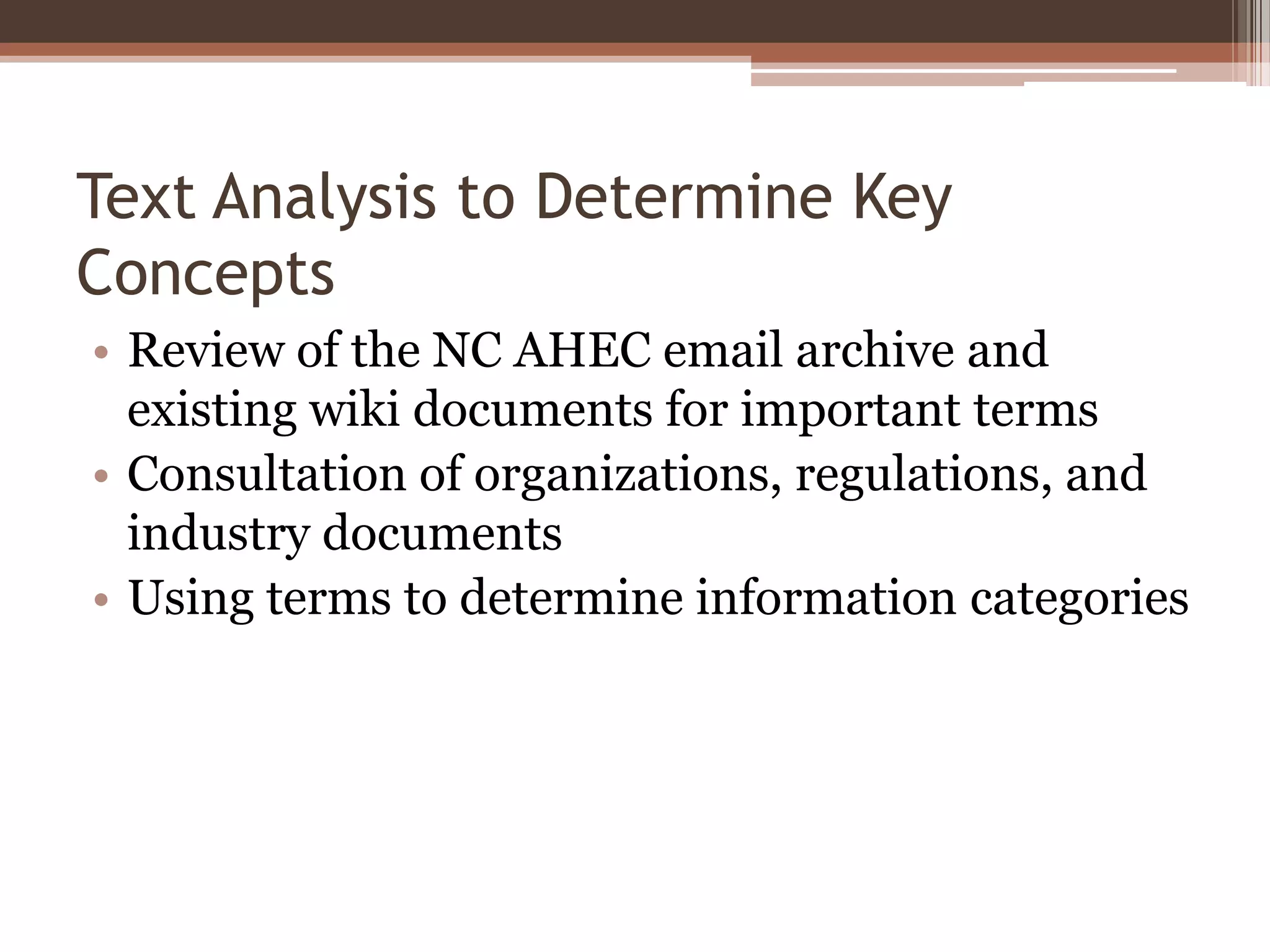Text Analysis to Determine Key
Concepts
• Review of the NC AHEC email archive and
  existing wiki documents for important terms
• Consultation of organizations, regulations, and
  industry documents
• Using terms to determine information categories
 
