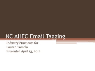 NC AHEC Email Tagging
Industry Practicum for
Lauren Tomola
Presented April 13, 2012
 