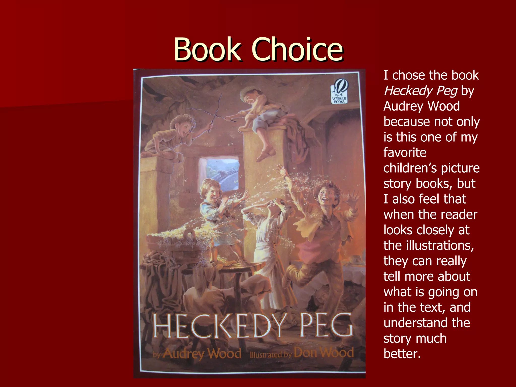 Book Choice I chose the book  Heckedy Peg  by Audrey Wood because not only is this one of my favorite children’s picture story books, but I also feel that when the reader looks closely at the illustrations, they can really tell more about what is going on in the text, and understand the story much better.  