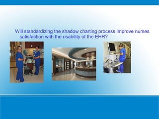 Will standardizing the shadow charting process improve nurses
 satisfaction with the usability of the EHR?
 
