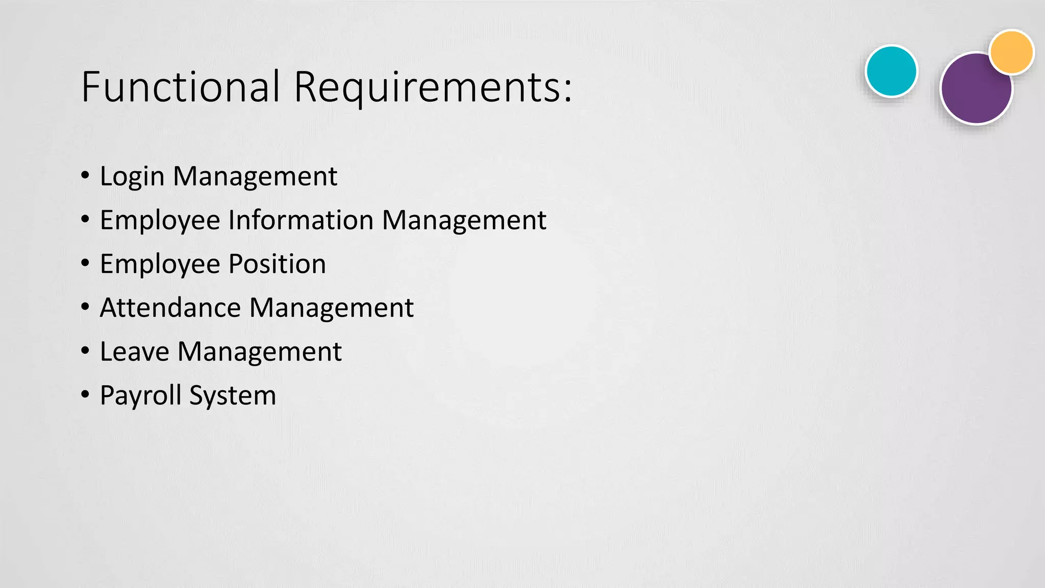 Functional Requirements:
• Login Management
• Employee Information Management
• Employee Position
• Attendance Management
• Leave Management
• Payroll System
 