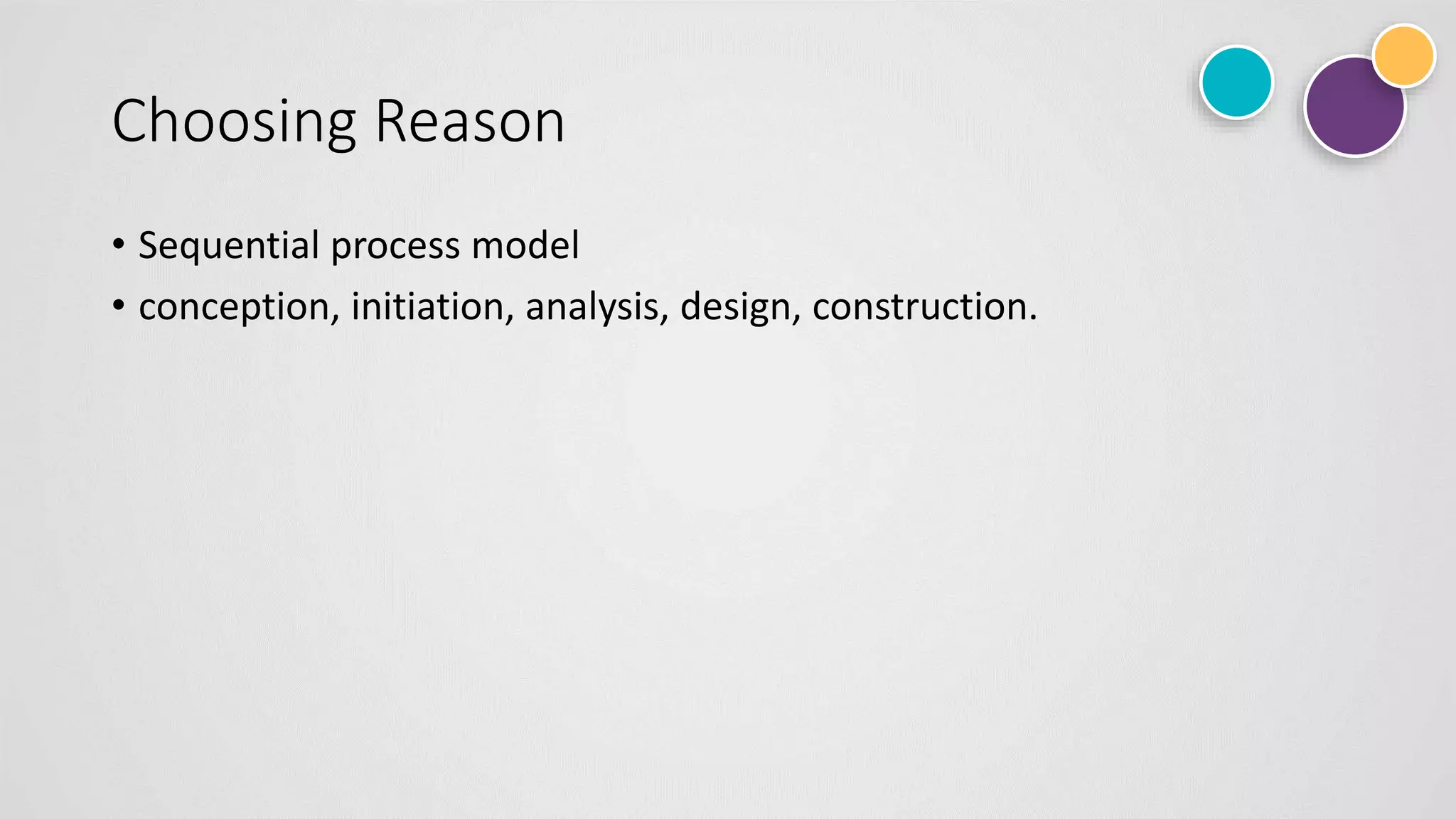 Choosing Reason
• Sequential process model
• conception, initiation, analysis, design, construction.
 