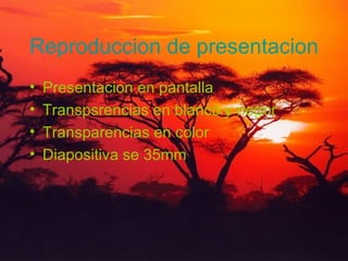 Reproduccion de presentacion Presentacion en pantalla Transpsrencias en blanco y negor Transparencias en color Dia positiva se 35mm 