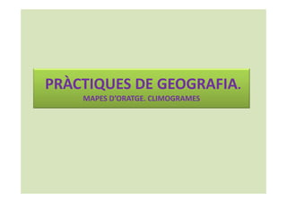 PRÀCTIQUES DE GEOGRAFIA. 
MAPES D’ORATGE. CLIMOGRAMES 
 