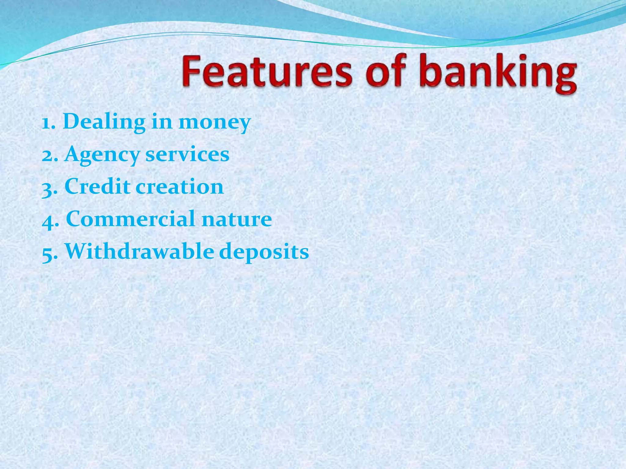 1. Dealing in money
2. Agency services
3. Credit creation
4. Commercial nature
5. Withdrawable deposits
10
 