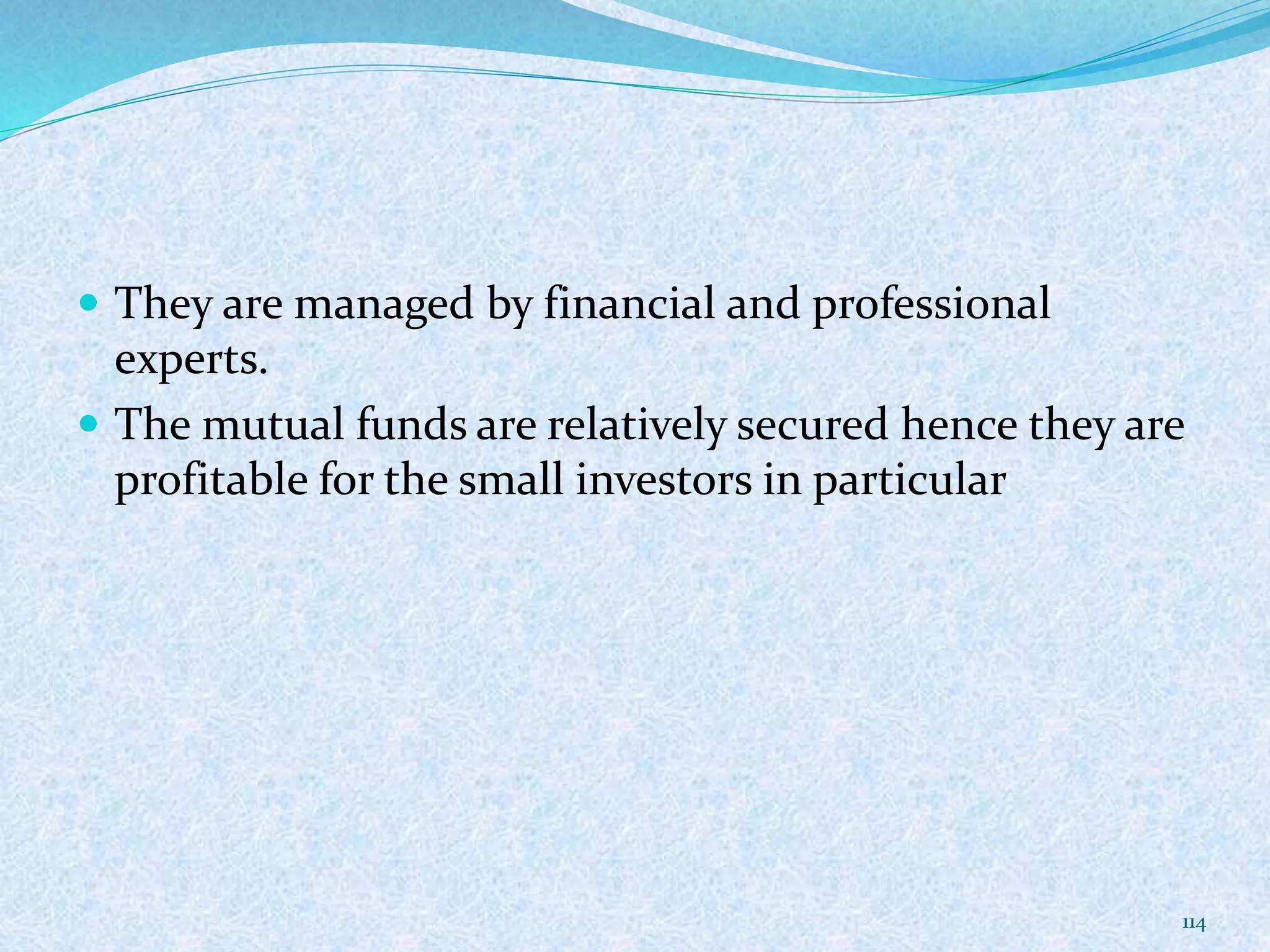  They are managed by financial and professional
experts.
 The mutual funds are relatively secured hence they are
profitable for the small investors in particular
114
 
