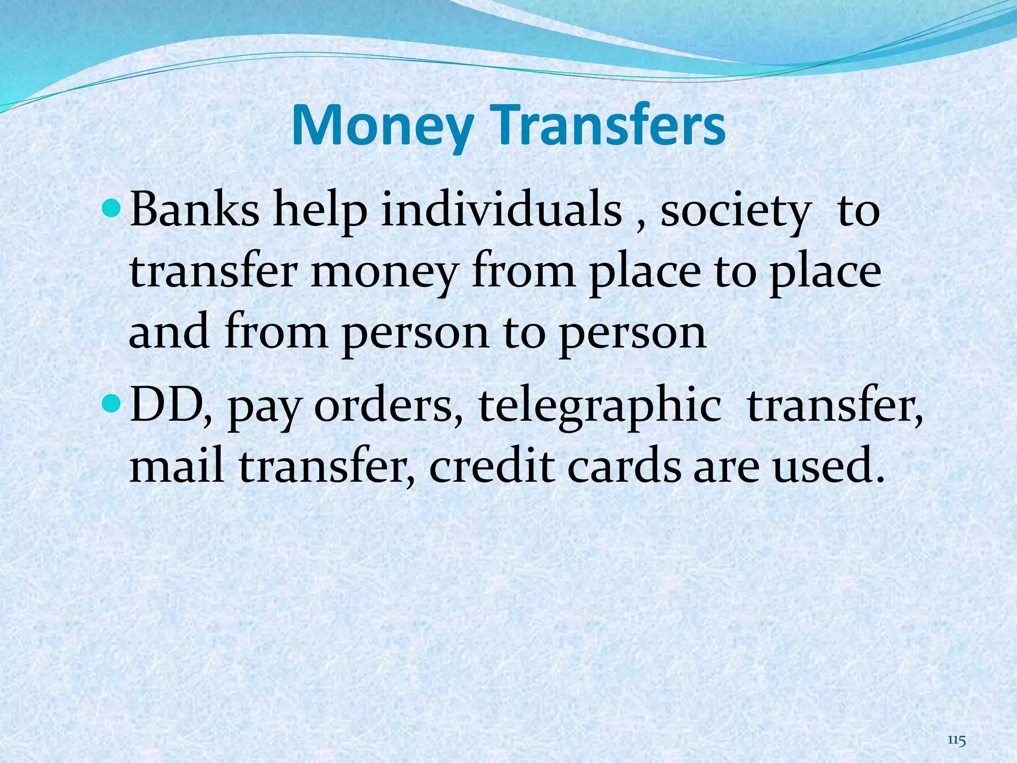 Money Transfers
Banks help individuals , society to
transfer money from place to place
and from person to person
DD, pay orders, telegraphic transfer,
mail transfer, credit cards are used.
115
 