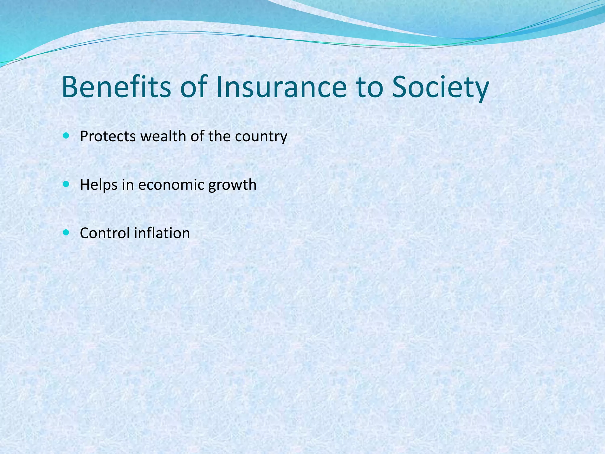 Benefits of Insurance to Society
 Protects wealth of the country
 Helps in economic growth
 Control inflation
 