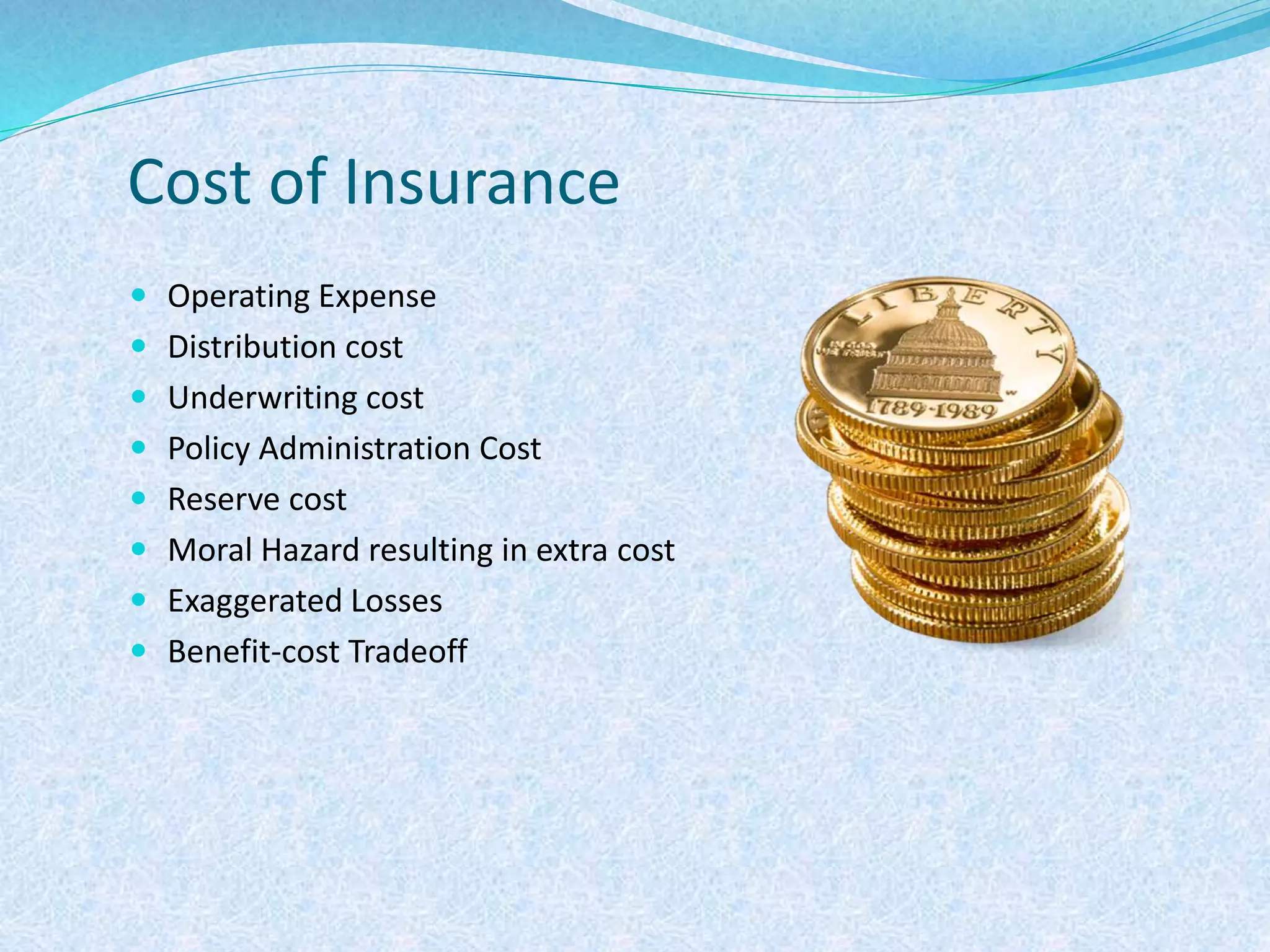 Cost of Insurance
 Operating Expense
 Distribution cost
 Underwriting cost
 Policy Administration Cost
 Reserve cost
 Moral Hazard resulting in extra cost
 Exaggerated Losses
 Benefit-cost Tradeoff
 