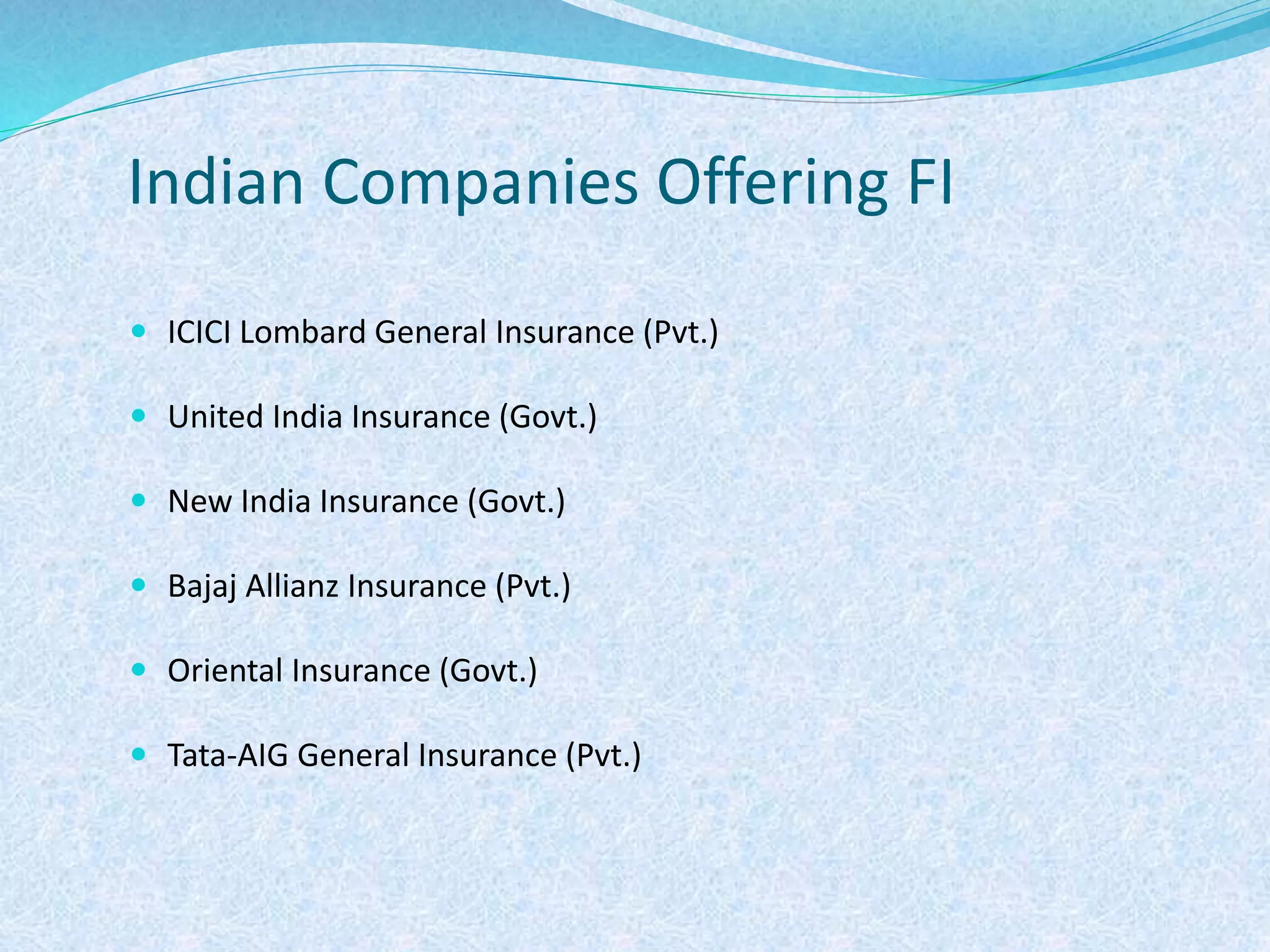 Indian Companies Offering FI
 ICICI Lombard General Insurance (Pvt.)
 United India Insurance (Govt.)
 New India Insurance (Govt.)
 Bajaj Allianz Insurance (Pvt.)
 Oriental Insurance (Govt.)
 Tata-AIG General Insurance (Pvt.)
 