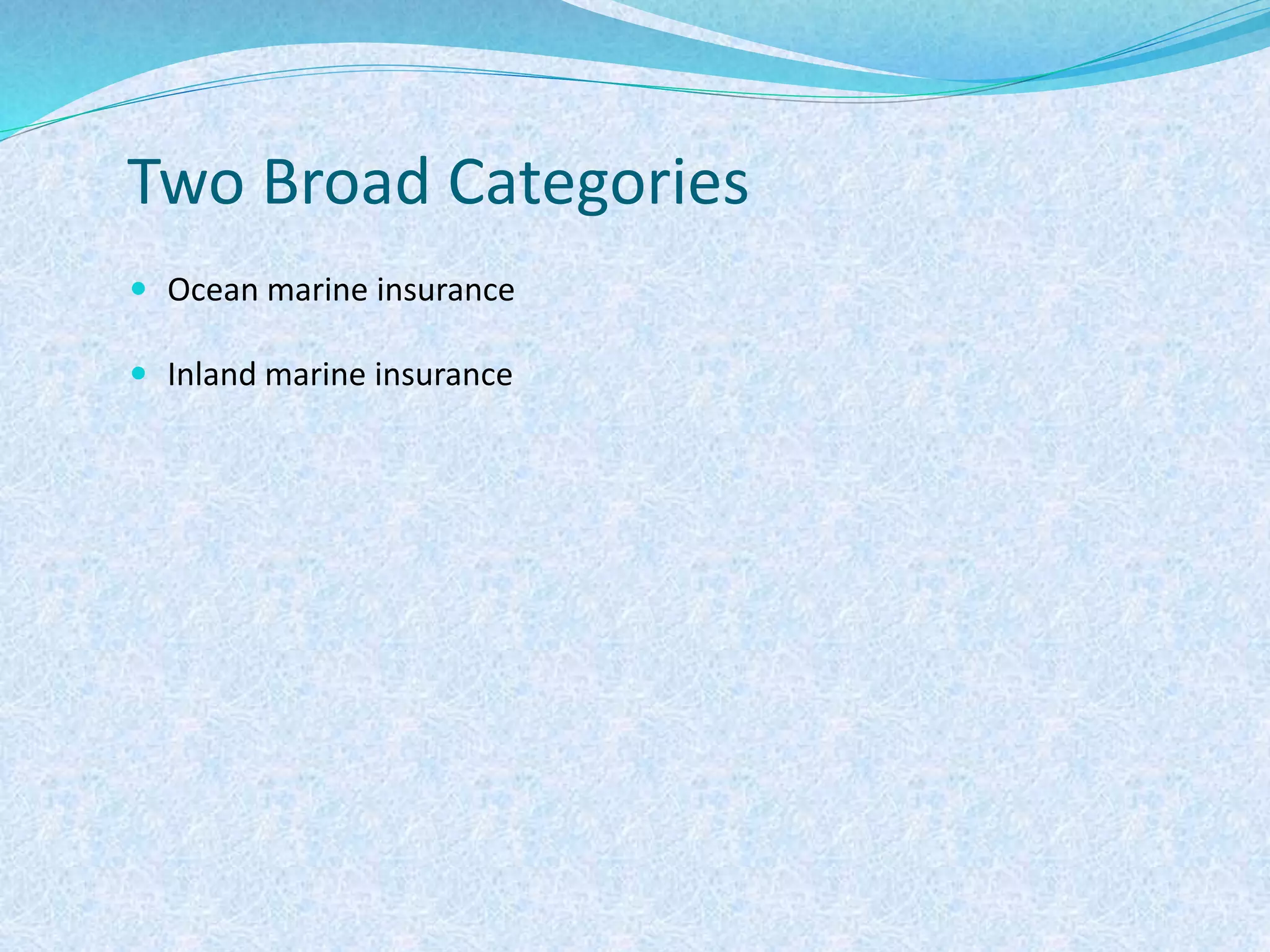 Two Broad Categories
 Ocean marine insurance
 Inland marine insurance
 