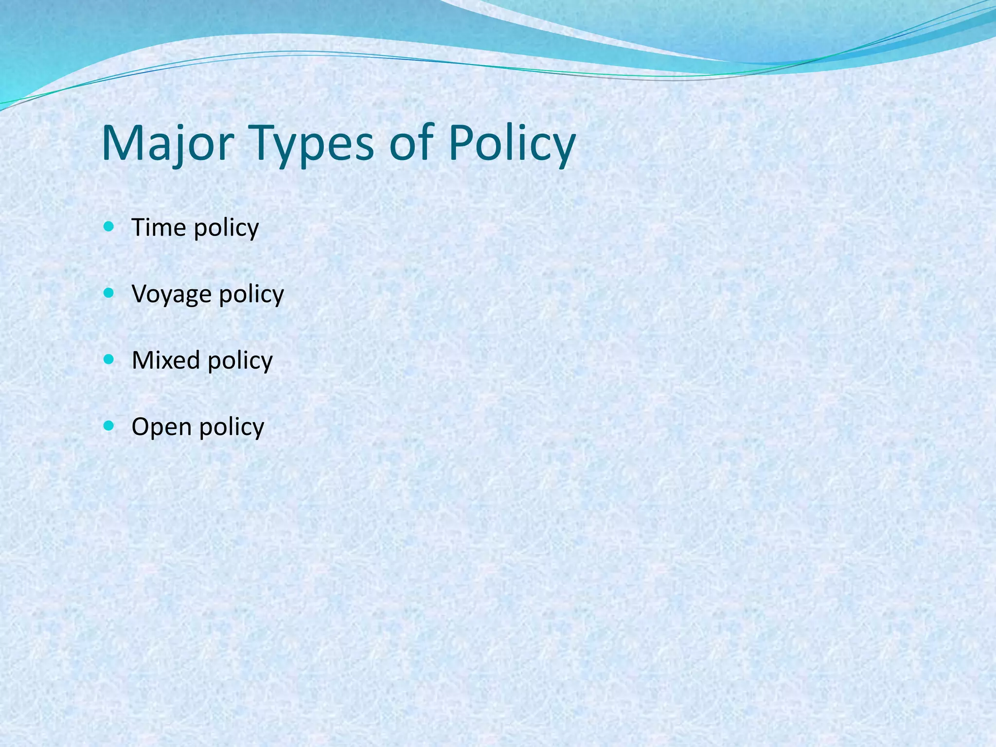 Major Types of Policy
 Time policy
 Voyage policy
 Mixed policy
 Open policy
 
