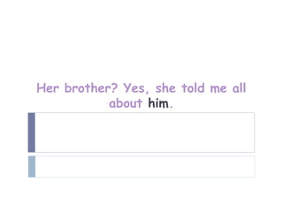 Her brother? Yes, she told me all
           about him.
 