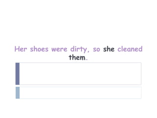 Her shoes were dirty, so she cleaned
              them.
 