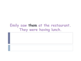 Emily saw them at the restaurant.
     They were having lunch.
 