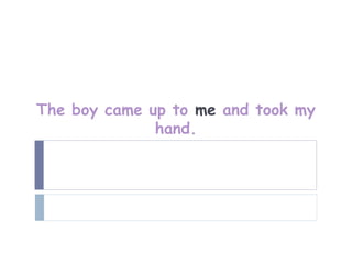 The boy came up to me and took my
              hand.
 