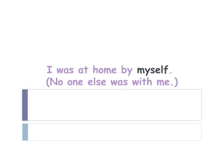 I was at home by myself.
(No one else was with me.)
 