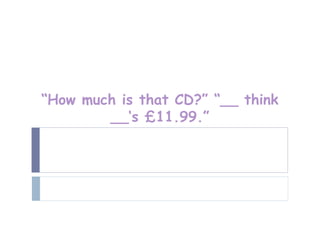 “How much is that CD?” “__ think
        __‘s £11.99.”
 