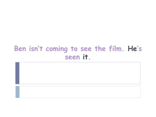Ben isn’t coming to see the film. He’s
               seen it.
 