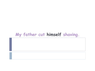 My father cut himself shaving.
 