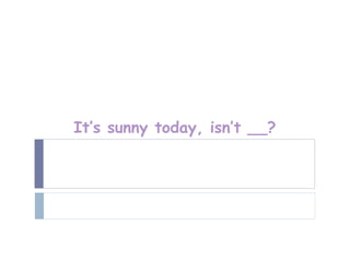 It’s sunny today, isn’t __?
 