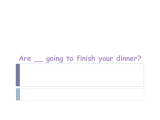 Are __ going to finish your dinner?
 