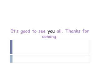 It’s good to see you all. Thanks for
               coming.
 