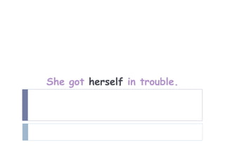 She got herself in trouble.
 
