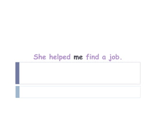 She helped me find a job.
 
