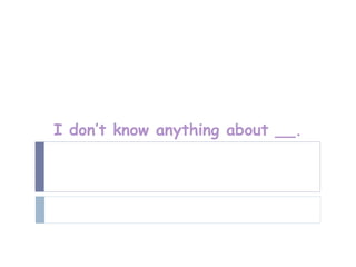 I don’t know anything about __.
 