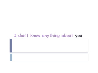 I don’t know anything about you.
 