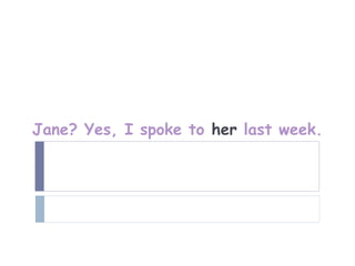 Jane? Yes, I spoke to her last week.
 