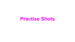 Practise Shots
 