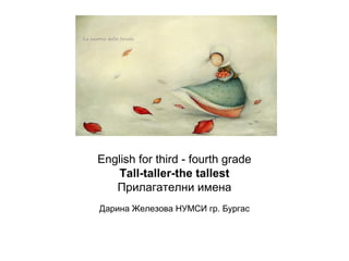Practise with us

English for third - fourth grade
    Tall-taller-the tallest
   Прилагателни имена
Дарина Железова НУМСИ гр. Бургас
 