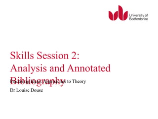Skills Session 2: 
Analysis and Annotated 
PBracitibsinlgi Iodegas:r Aappprohachyes to Theory 
Dr Louise Douse 
 