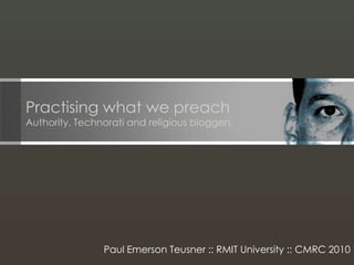 Practising what we preachAuthority, Technorati and religious bloggers Paul Emerson Teusner :: RMIT University :: CMRC 2010 