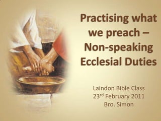 Practising what we preach – Non-speaking Ecclesial Duties Laindon Bible Class 23rd February 2011 Bro. Simon 