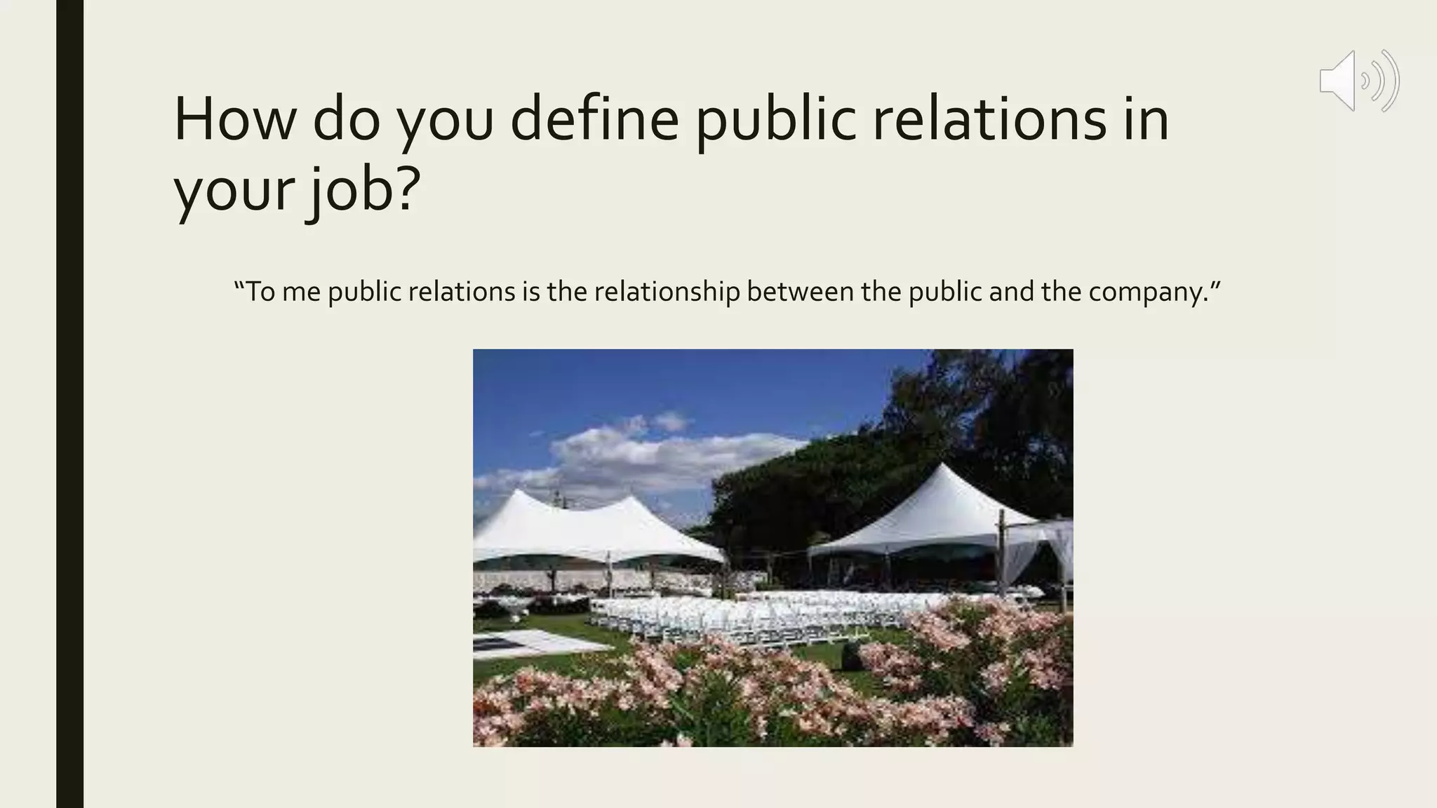How do you define public relations in
your job?
“To me public relations is the relationship between the public and the company.”
 