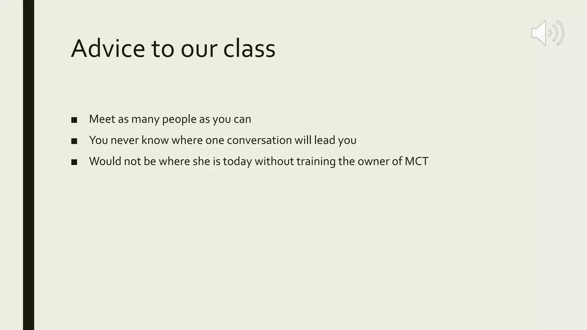 Advice to our class
■ Meet as many people as you can
■ You never know where one conversation will lead you
■ Would not be where she is today without training the owner of MCT
 