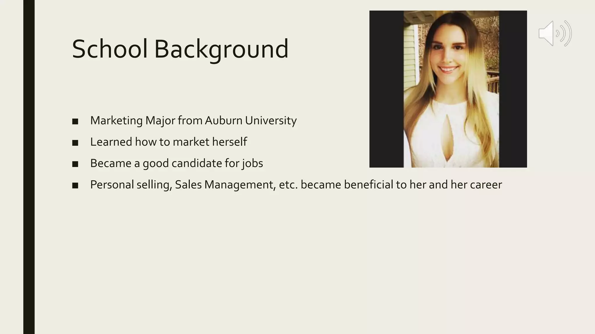 School Background
■ Marketing Major from Auburn University
■ Learned how to market herself
■ Became a good candidate for jobs
■ Personal selling, Sales Management, etc. became beneficial to her and her career
 