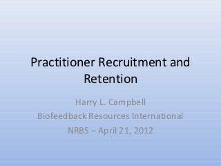 Practitioner Recruitment and
          Retention
         Harry L. Campbell
 Biofeedback Resources International
        NRBS – April 21, 2012
 