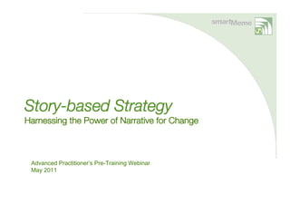 Story-based Strategy
Harnessing the Power of Narrative for Change



 Advanced Practitioner’s Pre-Training Webinar
 May 2011
 