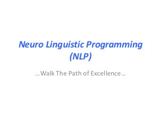 Neuro Linguistic Programming
(NLP)
…Walk The Path of Excellence…
 