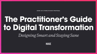 SXSW 2018 PANELPICKER P ROPOSAL
The Practitioner’s Guide
to Digital Transformation
DesigningSmartandStayingSane
 
