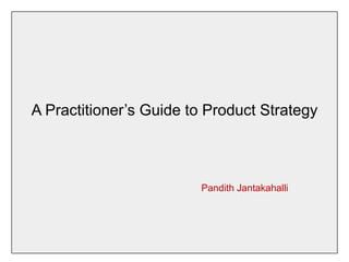 A Practitioner’s Guide to Product Strategy
Pandith Jantakahalli
 