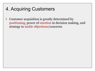 4. Acquiring Customers
• Customer acquisition is greatly determined by
positioning, power of emotion in decision making, and
strategy to tackle objections/concerns
 