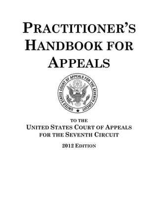 PRACTITIONER’S
HANDBOOK FOR
   APPEALS


            TO THE
UNITED STATES COURT OF APPEALS
   FOR THE SEVENTH CIRCUIT

          2012 EDITION
 