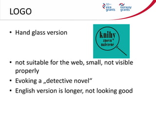 LOGO
• Hand glass version
• not suitable for the web, small, not visible
properly
• Evoking a „detective novel“
• English ...