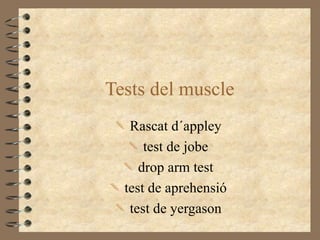 Tests del muscle
  Rascat d´appley
    test de jobe
   drop arm test
 test de aprehensió
  test de yergason
 